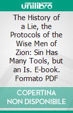 The History of a Lie, the Protocols of the Wise Men of Zion: Sin Has Many Tools, but an Is. E-book. Formato PDF ebook