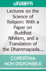 Lectures on the Science of Religion: With a Paper on Buddhist Nihilism, and a Translation of the Dhammapada or Path. E-book. Formato PDF ebook