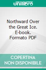 Northward Over the Great Ice. E-book. Formato PDF ebook di Robert E. Peary