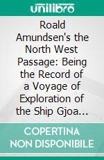 Roald Amundsen's the North West Passage: Being the Record of a Voyage of Exploration of the Ship Gjoa 1903-1907. E-book. Formato PDF ebook