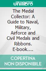 The Medal Collector: A Guide to Naval, Military, Airforce and Civil Medals and Ribbons. E-book. Formato PDF ebook di Stanley Currie Johnson