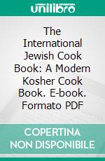 The International Jewish Cook Book: A Modern Kosher Cook Book. E-book. Formato PDF ebook