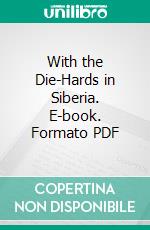 With the Die-Hards in Siberia. E-book. Formato PDF ebook