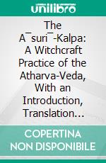 The A¯suri¯-Kalpa: A Witchcraft Practice of the Atharva-Veda, With an Introduction, Translation and Commentary. E-book. Formato PDF ebook