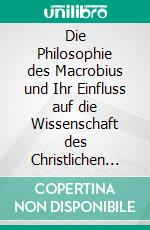 Die Philosophie des Macrobius und Ihr Einfluss auf die Wissenschaft des Christlichen Mittelalters. E-book. Formato PDF ebook