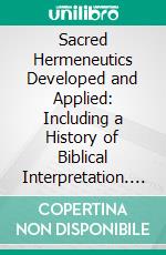 Sacred Hermeneutics Developed and Applied: Including a History of Biblical Interpretation. E-book. Formato PDF ebook di Samuel Davidson