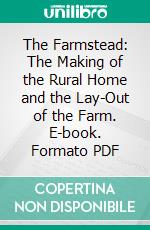 The Farmstead: The Making of the Rural Home and the Lay-Out of the Farm. E-book. Formato PDF ebook