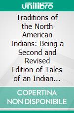 Traditions of the North American Indians: Being a Second and Revised Edition of Tales of an Indian Camp. E-book. Formato PDF ebook di James Athearn Jones