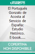 El Portugués Gonzalo de Acosta al Servicio de España: Estudio Histórico. E-book. Formato PDF ebook