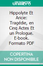 Hippolyte Et Aricie: Tragédie, en Cinq Actes Et un Prologue. E-book. Formato PDF ebook di Jean Philippe Rameau