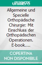 Allgemeine und Specielle Orthopädische Chirurgie: Mit Einschluss der Orthopädischen Operationen. E-book. Formato PDF ebook di August Schreiber