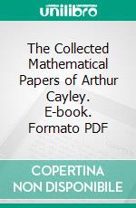 The Collected Mathematical Papers of Arthur Cayley. E-book. Formato PDF ebook di Arthur Cayley