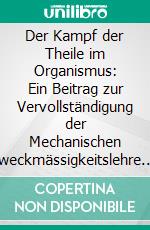 Der Kampf der Theile im Organismus: Ein Beitrag zur Vervollständigung der Mechanischen Zweckmässigkeitslehre. E-book. Formato PDF ebook di Wilhelm Roux