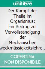 Der Kampf der Theile im Organismus: Ein Beitrag zur Vervollständigung der Mechanischen Zweckmässigkeitslehre. E-book. Formato PDF ebook
