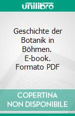 Geschichte der Botanik in Böhmen. E-book. Formato PDF ebook