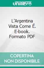 L'Argentina Vista Come É. E-book. Formato PDF ebook
