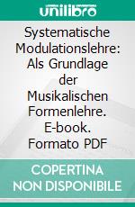 Systematische Modulationslehre: Als Grundlage der Musikalischen Formenlehre. E-book. Formato PDF ebook