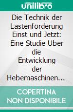 Die Technik der Lastenförderung Einst und Jetzt: Eine Studie Uber die Entwicklung der Hebemaschinen und Ihren Einfluß auf Wirtschaftsleben und Kulturgeschichte. E-book. Formato PDF ebook di Kammerer