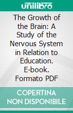 The Growth of the Brain: A Study of the Nervous System in Relation to Education. E-book. Formato PDF ebook di Henry Herbert Donaldson