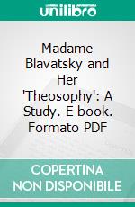 Madame Blavatsky and Her 'Theosophy': A Study. E-book. Formato PDF ebook