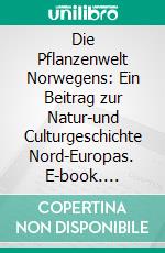 Die Pflanzenwelt Norwegens: Ein Beitrag zur Natur-und Culturgeschichte Nord-Europas. E-book. Formato PDF ebook