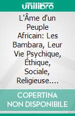 L'Âme d'un Peuple Africain: Les Bambara, Leur Vie Psychique, Éthique, Sociale, Religieuse. E-book. Formato PDF ebook