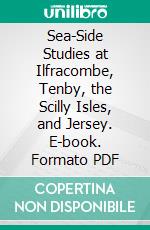 Sea-Side Studies at Ilfracombe, Tenby, the Scilly Isles, and Jersey. E-book. Formato PDF ebook di George Henry Lewes