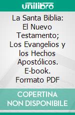 La Santa Biblia: El Nuevo Testamento; Los Evangelios y los Hechos Apostólicos. E-book. Formato PDF ebook