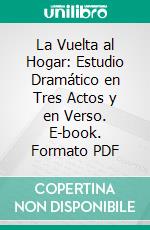 La Vuelta al Hogar: Estudio Dramático en Tres Actos y en Verso. E-book. Formato PDF ebook