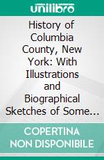 History of Columbia County, New York: With Illustrations and Biographical Sketches of Some of Its Prominent Men and Pioneers. E-book. Formato PDF ebook di Franklin Ellis