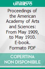 Proceedings of the American Academy of Arts and Sciences: From May 1909, to May 1910. E-book. Formato PDF ebook di American Academy of Arts and Sciences