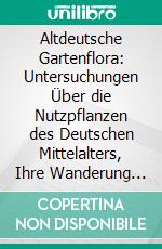 Altdeutsche Gartenflora: Untersuchungen Über die Nutzpflanzen des Deutschen Mittelalters, Ihre Wanderung und Ihre Vorgeschichte im Klassischen Altertum. E-book. Formato PDF ebook di R. V. Fischer