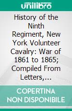 History of the Ninth Regiment, New York Volunteer Cavalry: War of 1861 to 1865; Compiled From Letters, Diaries, Recollections and Official Records. E-book. Formato PDF ebook di Newel Cheney