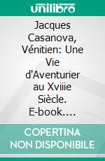 Jacques Casanova, Vénitien: Une Vie d'Aventurier au Xviiie Siècle. E-book. Formato PDF ebook di Charles Samaran