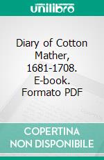 Diary of Cotton Mather, 1681-1708. E-book. Formato PDF ebook di Cotton Mather