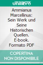 Ammianus Marcellinus: Sein Werk und Seine Historischen Quellen. E-book. Formato PDF ebook