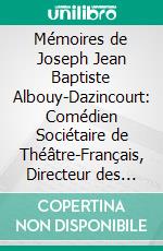 Mémoires de Joseph Jean Baptiste Albouy-Dazincourt: Comédien Sociétaire de Théâtre-Français, Directeur des Spectacles de la Cour, Et Professeur de Déclammation au Conservatoire. E-book. Formato PDF ebook