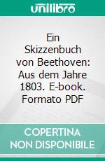 Ein Skizzenbuch von Beethoven: Aus dem Jahre 1803. E-book. Formato PDF ebook di Gustave Nottebohm