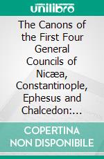 The Canons of the First Four General Councils of Nicæa, Constantinople, Ephesus and Chalcedon: With Notes. E-book. Formato PDF