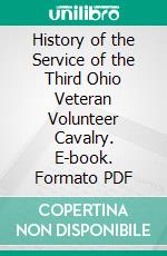 History of the Service of the Third Ohio Veteran Volunteer Cavalry. E-book. Formato PDF ebook