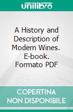 A History and Description of Modern Wines. E-book. Formato PDF ebook