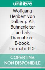 Wolfgang Heribert von Dalberg: Als Bühnenleiter und als Dramatiker. E-book. Formato PDF ebook di Fritz Alafberg