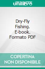 Dry-Fly Fishing. E-book. Formato PDF ebook