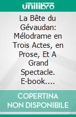 La Bête du Gévaudan: Mélodrame en Trois Actes, en Prose, Et A Grand Spectacle. E-book. Formato PDF ebook