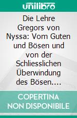 Die Lehre Gregors von Nyssa: Vom Guten und Bösen und von der Schliesslichen Überwindung des Bösen. E-book. Formato PDF ebook di LIC. Theol