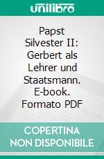 Papst Silvester II: Gerbert als Lehrer und Staatsmann. E-book. Formato PDF ebook di Karl Schultess