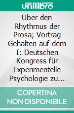 Über den Rhythmus der Prosa; Vortrag Gehalten auf dem I: Deutschen Kongress für Experimentelle Psychologie zu Giessen. E-book. Formato PDF ebook