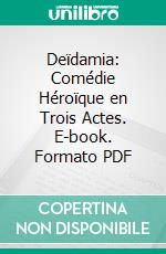 Deïdamia: Comédie Héroïque en Trois Actes. E-book. Formato PDF ebook di Théodore De Banville