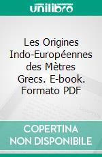 Les Origines Indo-Européennes des Mètres Grecs. E-book. Formato PDF ebook