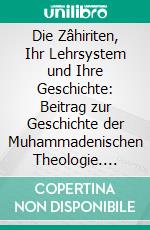 Die Zâhiriten, Ihr Lehrsystem und Ihre Geschichte: Beitrag zur Geschichte der Muhammadenischen Theologie. E-book. Formato PDF ebook di Ignaz Goldziher